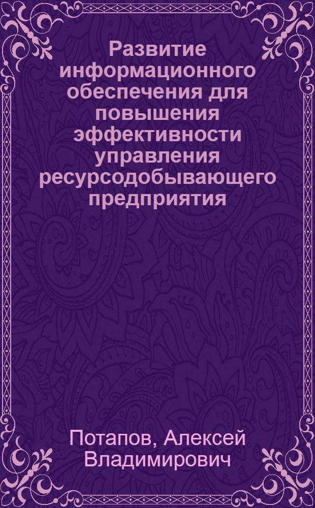 Развитие информационного обеспечения для повышения эффективности управления ресурсодобывающего предприятия : автореф. дис. на соиск. учен. степ. канд. экон. наук : специальность 08.00.05 <Экономика и упр. нар. хоз-вом>