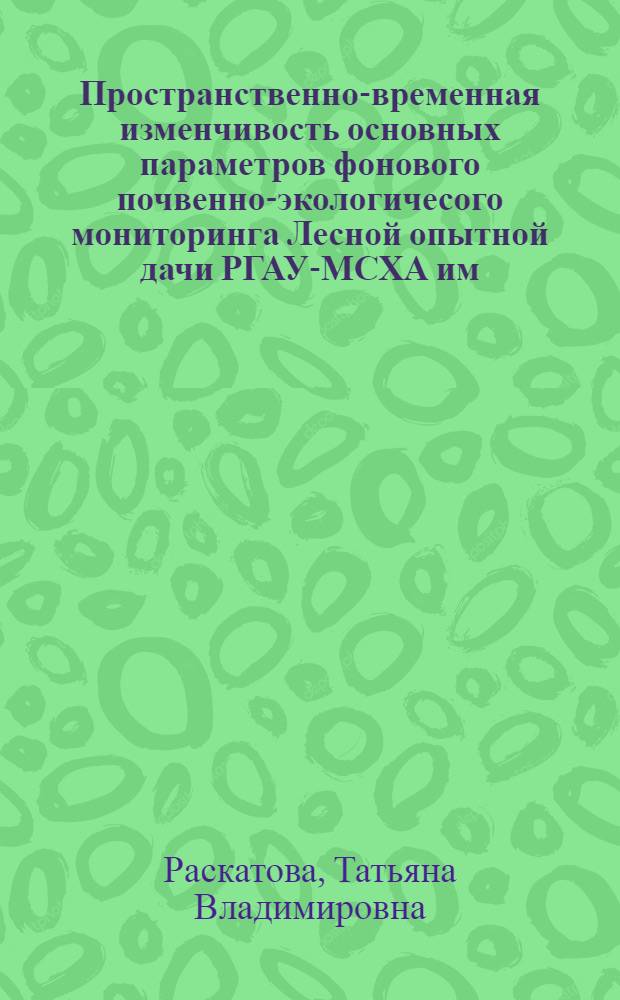 Пространственно-временная изменчивость основных параметров фонового почвенно-экологичесого мониторинга Лесной опытной дачи РГАУ-МСХА им. К. А. Тимирязева : автореф. дис. на соиск. учен. степ. канд. биол. наук : специальность 03.00.27 <Почвоведение> : специальность 03.00.16 <Экология>