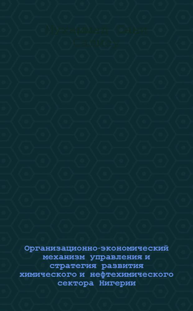 Организационно-экономический механизм управления и стратегия развития химического и нефтехимического сектора Нигерии : автореф. дис. на соиск. учен. степ. канд. экон. наук : специальность 08.00.05 <Экономика и упр. нар. хоз-вом>