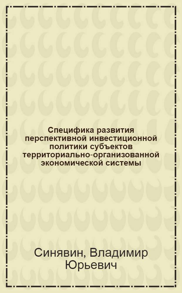 Специфика развития перспективной инвестиционной политики субъектов территориально-организованной экономической системы : автореф. дис. на соиск. учен. степ. канд. экон. наук : специальность 08.00.05 <Экономика и упр. нар. хоз-вом>
