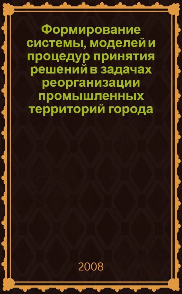 Формирование системы, моделей и процедур принятия решений в задачах реорганизации промышленных территорий города (Москвы) : автореф. дис. на соиск. учен. степ. канд. экон. наук : специальность 08.00.13 <Мат. и инструм. методы экономики>