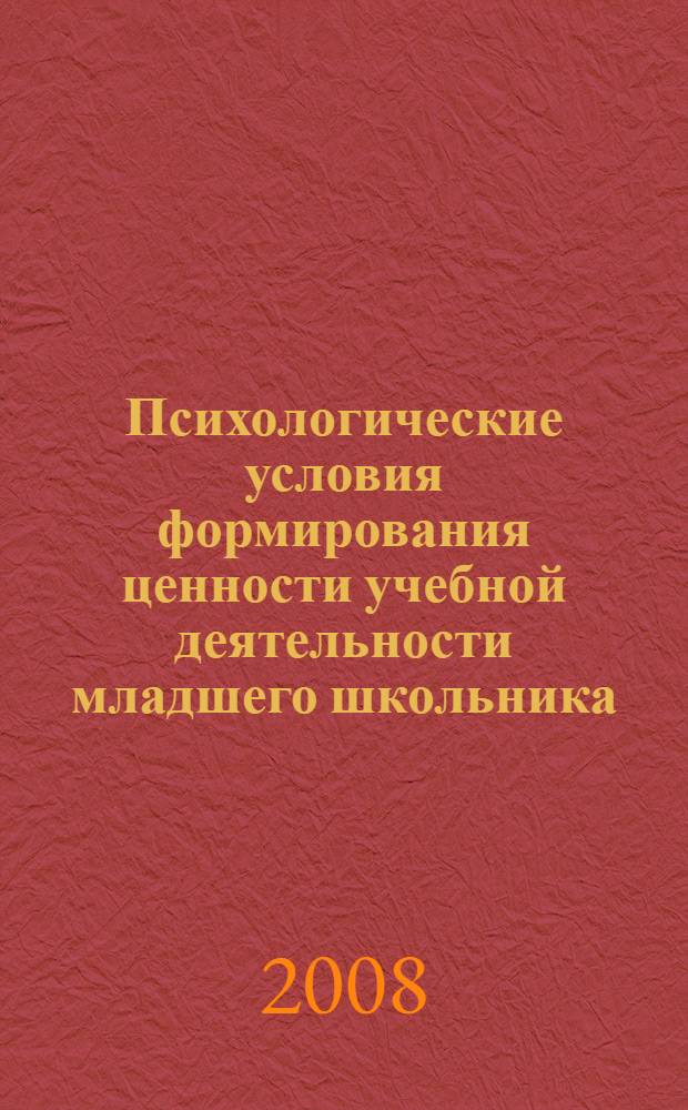 Психологические условия формирования ценности учебной деятельности младшего школьника : автореф. дис. на соиск. учен. степ. канд. психол. наук : специальность 19.00.07 <Пед. психология>
