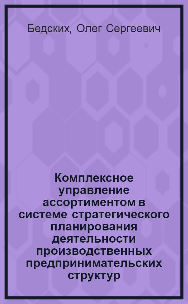 Комплексное управление ассортиментом в системе стратегического планирования деятельности производственных предпринимательских структур : автореф. дис. на соиск. учен. степ. канд. экон. наук : специальность 08.00.05 <Экономика и упр. нар. хоз-вом>