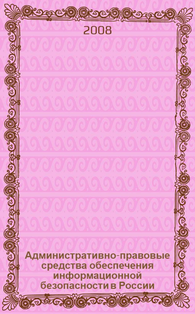 Административно-правовые средства обеспечения информационной безопасности в России : автореф. дис. на соиск. учен. степ. канд. юрид. наук : специальность 12.00.14 <Адм. право, финансовое право, информ. право>