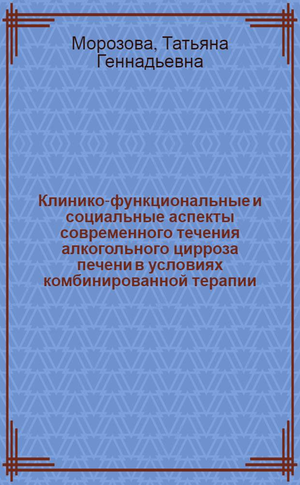 Клинико-функциональные и социальные аспекты современного течения алкогольного цирроза печени в условиях комбинированной терапии : автореф. дис. на соиск. учен. степ. канд. мед. наук : специальность 14.00.05 <Внутрен. болезни>