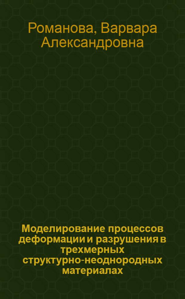 Моделирование процессов деформации и разрушения в трехмерных структурно-неоднородных материалах : автореф. дис. на соиск. учен. степ. д-ра физ.-мат. наук : специальность 01.02.04 <Механика деформируемого твердого тела>