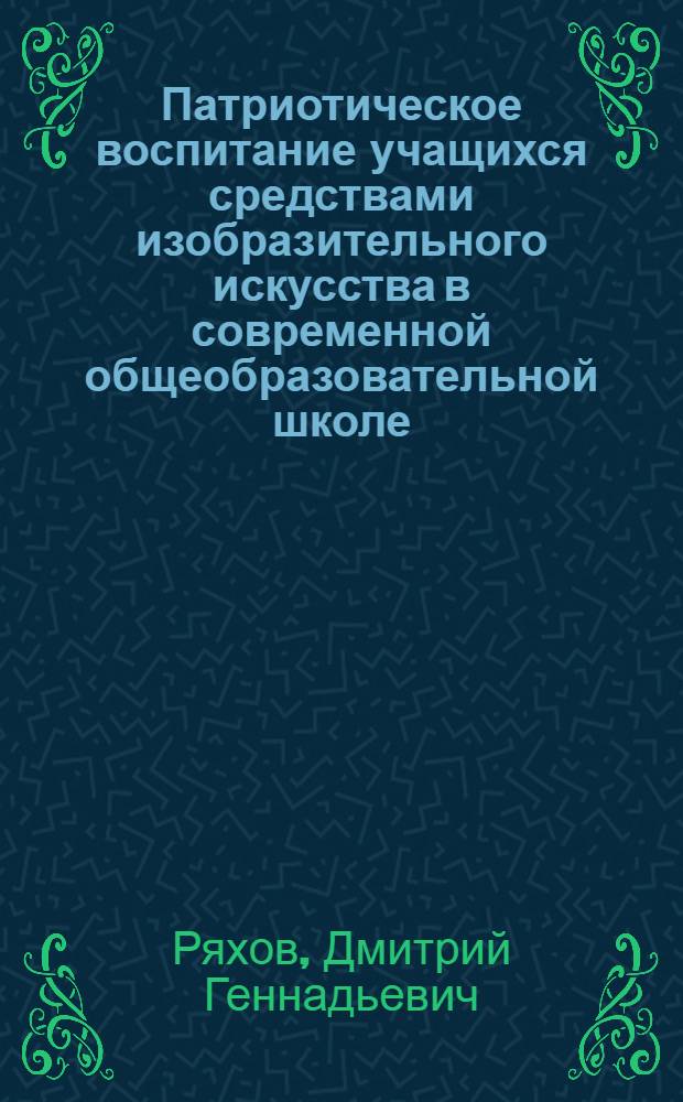 Патриотическое воспитание учащихся средствами изобразительного искусства в современной общеобразовательной школе : автореф. дис. на соиск. учен. степ. канд. пед. наук : специальность 13.00.01 <Общ. педагогика, история педагогики и образования>