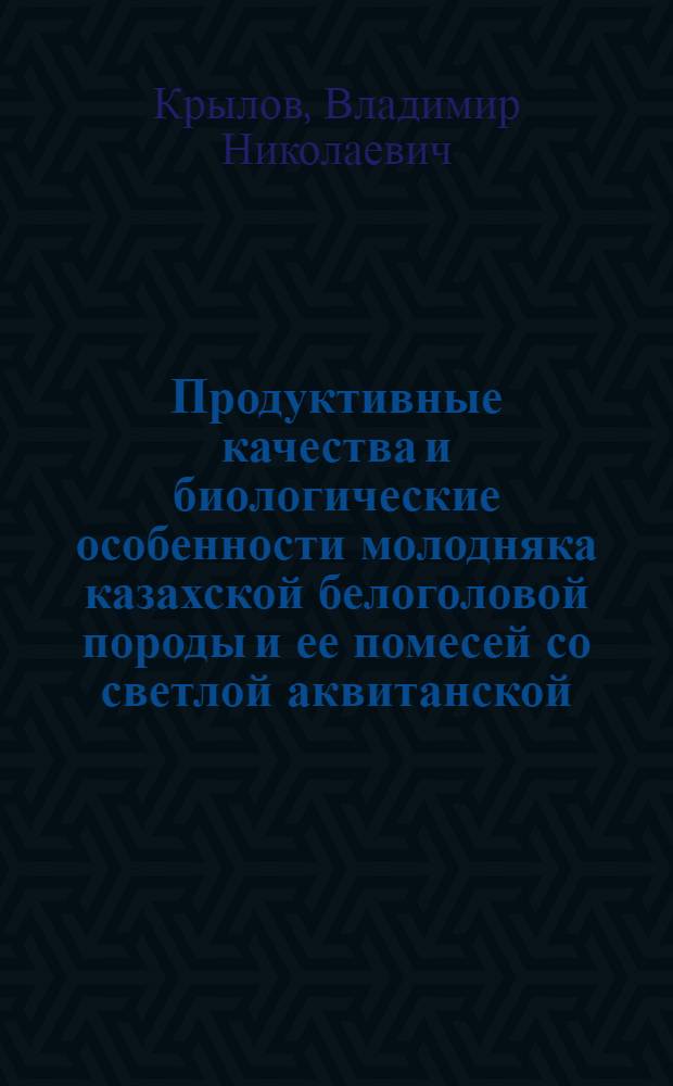 Продуктивные качества и биологические особенности молодняка казахской белоголовой породы и ее помесей со светлой аквитанской : автореф. дис. на соиск. учен. степ. канд. с.-х. наук : специальность 06.02.04 <Част. зоотехния, технология пр-ва продуктов животноводства>