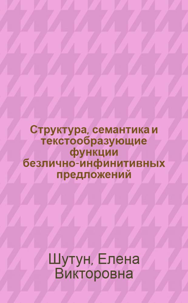 Структура, семантика и текстообразующие функции безлично-инфинитивных предложений : автореф. дис. на соиск. учен. степ. канд. филол. наук : специальность 10.02.01 <Рус. яз.>