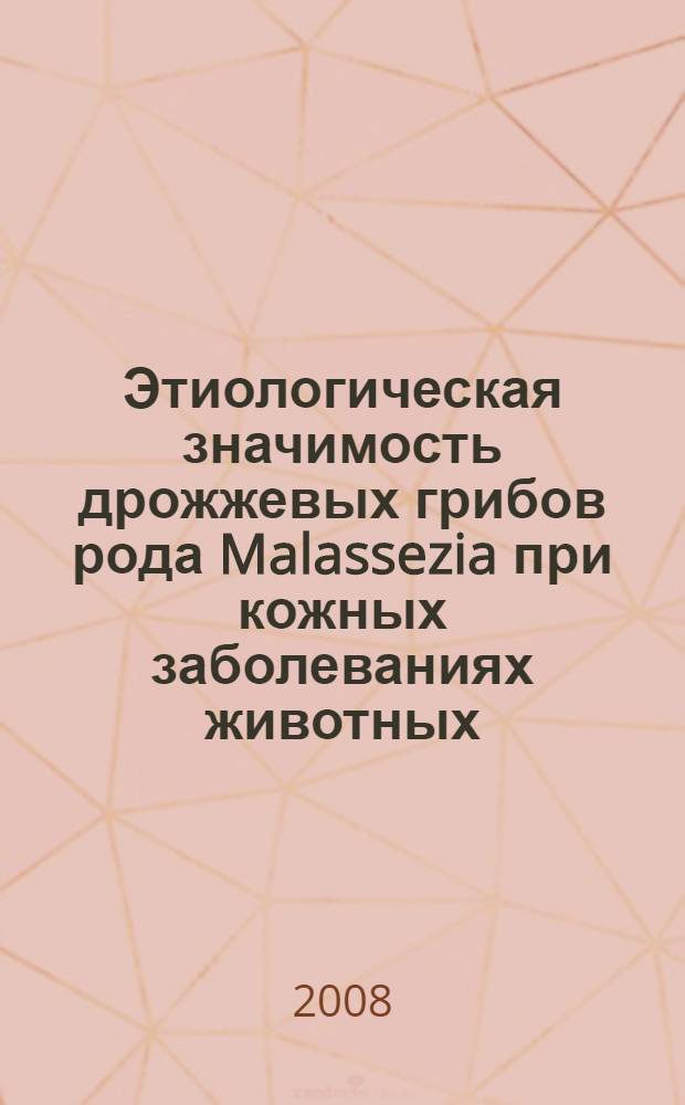 Этиологическая значимость дрожжевых грибов рода Malassezia при кожных заболеваниях животных : автореф. дис. на соиск. учен. степ. канд. ветеринар. наук : специальность 16.00.03 <Ветеринар. микробиология, вирусология, эпизоотология, микология с микотоксикологией и иммунология>