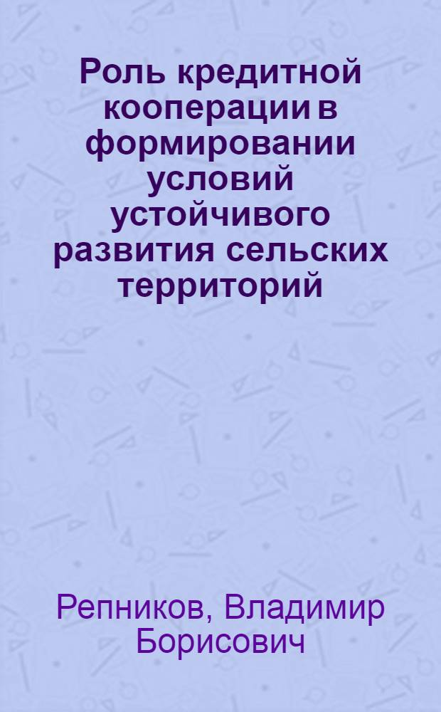 Роль кредитной кооперации в формировании условий устойчивого развития сельских территорий : автореф. дис. на соиск. учен. степ. канд. экон. наук : специальность 08.00.05 <Экономика и упр. нар. хоз-вом>