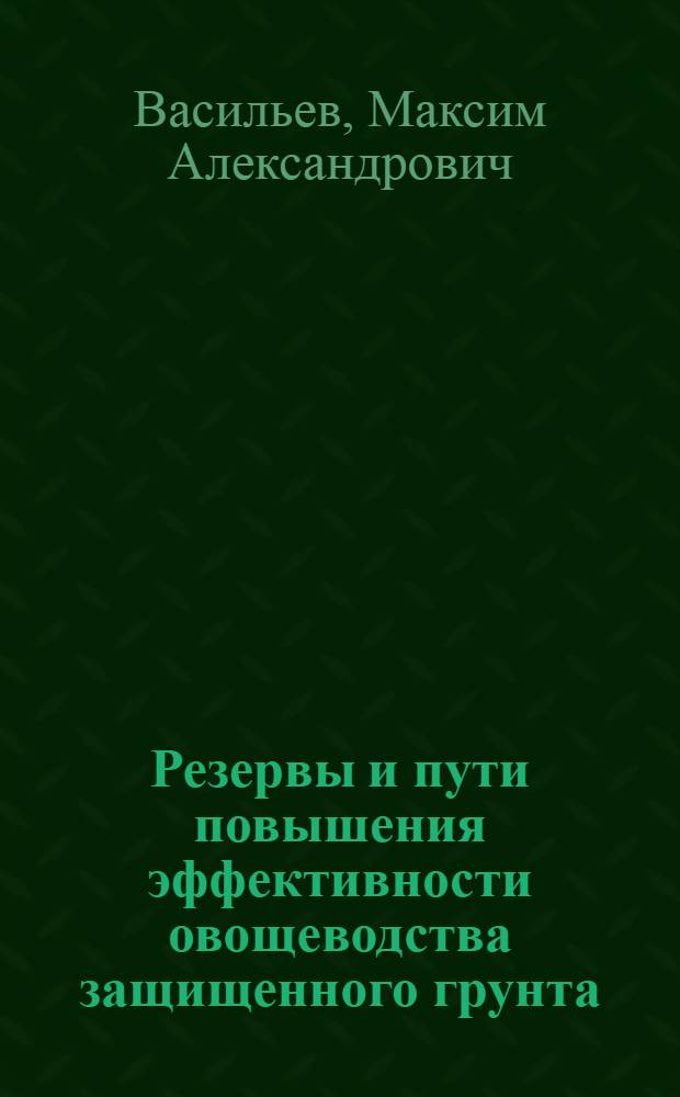 Резервы и пути повышения эффективности овощеводства защищенного грунта : автореф. дис. на соиск. учен. степ. канд. экон. наук : специальность 08.00.05 <Экономика и упр. нар. хоз-вом>