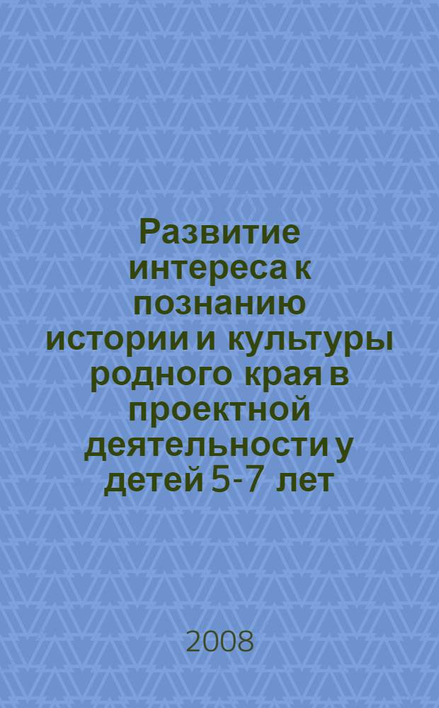 Развитие интереса к познанию истории и культуры родного края в проектной деятельности у детей 5-7 лет : автореф. дис. на соиск. учен. степ. канд. пед. наук : специальность 13.00.01 <Общ. педагогика, история педагогики и образования>