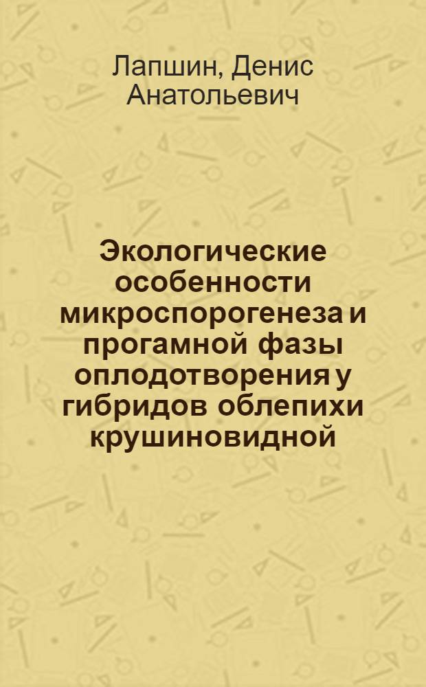 Экологические особенности микроспорогенеза и прогамной фазы оплодотворения у гибридов облепихи крушиновидной (Hippophae rhamnoides L.) разного эколого-географического происхождения : автореф. дис. на соиск. учен. степ. канд. биол. наук : специальность 03.00.16 <Экология>