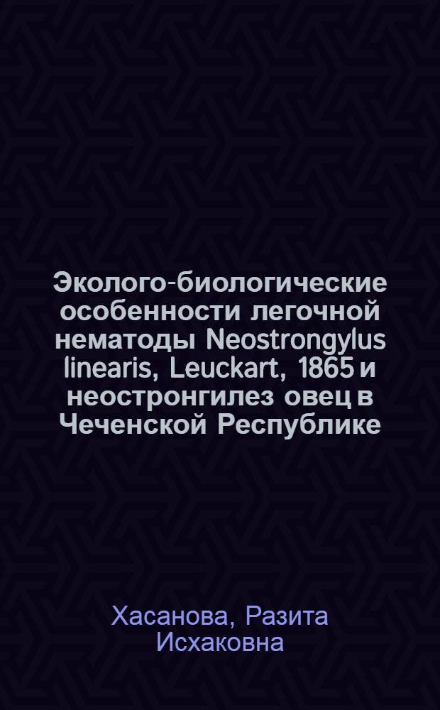 Эколого-биологические особенности легочной нематоды Neostrongylus linearis, Leuckart, 1865 и неостронгилез овец в Чеченской Республике : автореф. дис. на соиск. учен. степ. канд. биол. наук : специальность 03.00.19 <Паразитология>