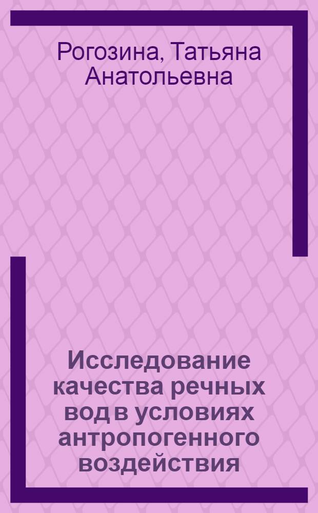 Исследование качества речных вод в условиях антропогенного воздействия : (на примере Уфимского бассейна) : автореф. дис. на соиск. учен. степ. канд. геогр. наук : специальность 25.00.36 <Геоэкология>