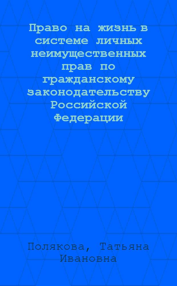Право на жизнь в системе личных неимущественных прав по гражданскому законодательству Российской Федерации : автореф. дис. на соиск. учен. степ. канд. юрид. наук : специальность 12.00.03 <Гражд. право; предпринимат. право; семейн. право; междунар. част. право>
