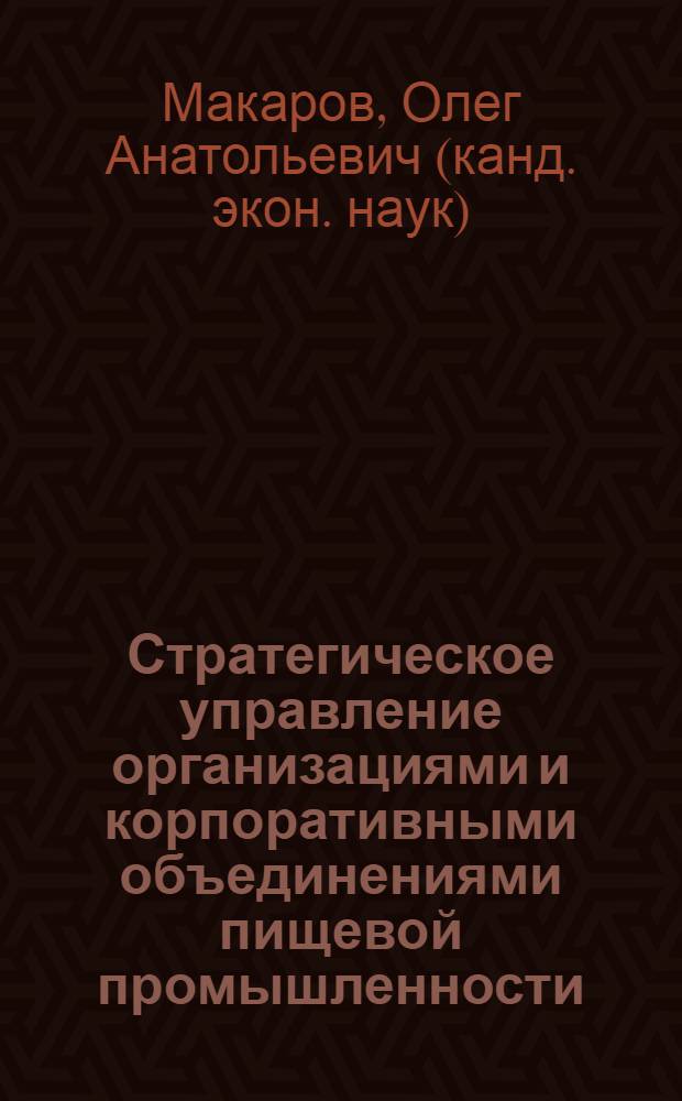 Стратегическое управление организациями и корпоративными объединениями пищевой промышленности : (на примере Липецкой области) : автореф. дис. на соиск. учен. степ. канд. экон. наук : специальность 08.00.05 <Экономика и упр. нар. хоз-вом>