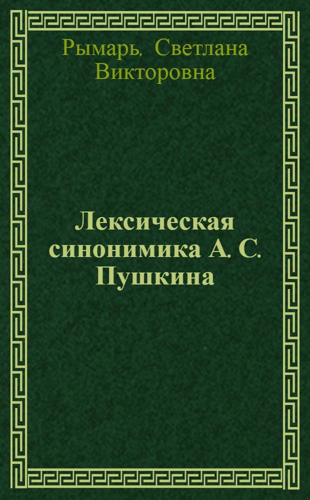 Лексическая синонимика А. С. Пушкина: качественный и количественный анализ : (на материале синонимического словника и рядов с разным числом синонимов) : автореф. дис. на соиск. учен. степ. канд. филол. наук : специальность 10.02.01 <Рус. яз.>