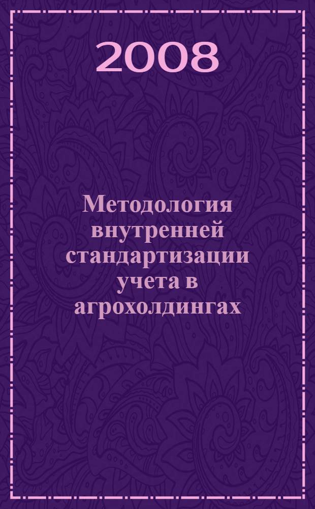 Методология внутренней стандартизации учета в агрохолдингах : автореф. дис. на соиск. учен. степ. д-ра экон. наук : специальность 08.00.12 <Бухгалт. учет, статистика>