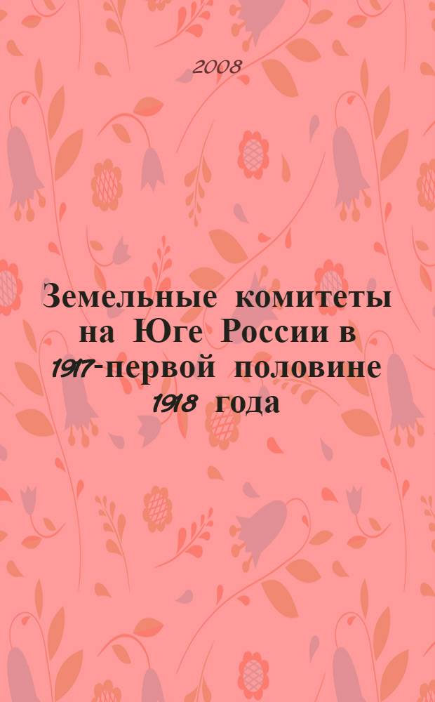 Земельные комитеты на Юге России в 1917-первой половине 1918 года : автореф. дис. на соиск. учен. степ. д-ра ист. наук : специальность 07.00.02 <Отечеств. история>