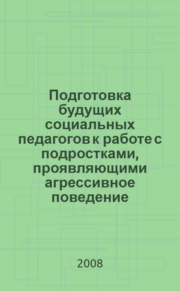 Подготовка будущих социальных педагогов к работе с подростками, проявляющими агрессивное поведение : автореф. дис. на соиск. учен. степ. канд. пед. наук : специальность 13.00.08 <Теория и методика проф. образования>