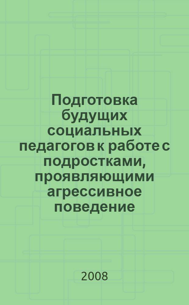 Подготовка будущих социальных педагогов к работе с подростками, проявляющими агрессивное поведение : автореф. дис. на соиск. учен. степ. канд. пед. наук : специальность 13.00.08 <Теория и методика проф. образования>