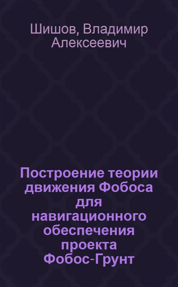 Построение теории движения Фобоса для навигационного обеспечения проекта Фобос-Грунт : автореф. дис. на соиск. учен. степ. канд. физ.-мат. наук : специальность 01.02.01 <Теорет. механика>