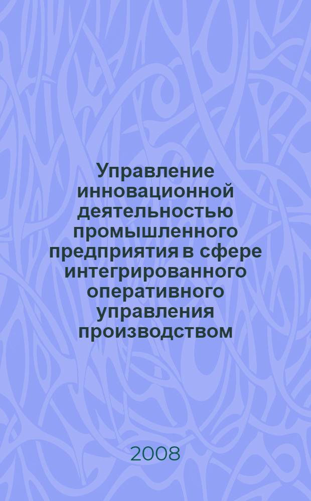 Управление инновационной деятельностью промышленного предприятия в сфере интегрированного оперативного управления производством : автореф. дис. на соиск. учен. степ. канд. экон. наук : специальность 08.00.05 <Экономика и упр. нар. хоз-вом>
