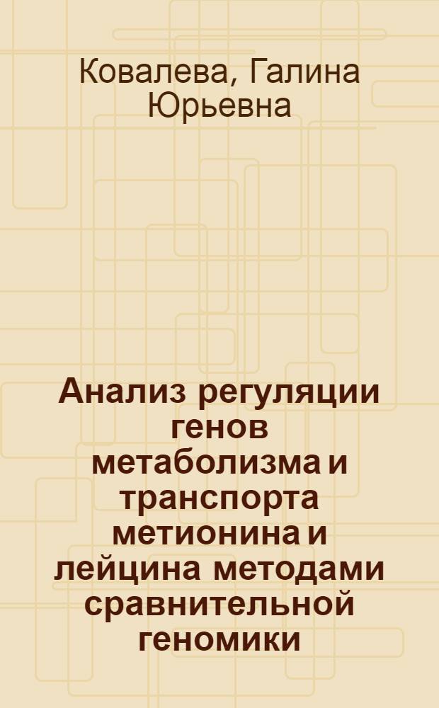 Анализ регуляции генов метаболизма и транспорта метионина и лейцина методами сравнительной геномики : автореф. дис. на соиск. учен. степ. канд. биол. наук : специальность 03.00.28 <Биоинформатика>