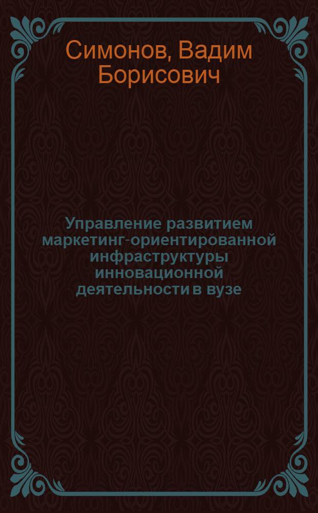 Управление развитием маркетинг-ориентированной инфраструктуры инновационной деятельности в вузе : автореф. дис. на соиск. учен. степ. канд. экон. наук : специальность 08.00.05 <Экономика и упр. нар. хоз-вом>