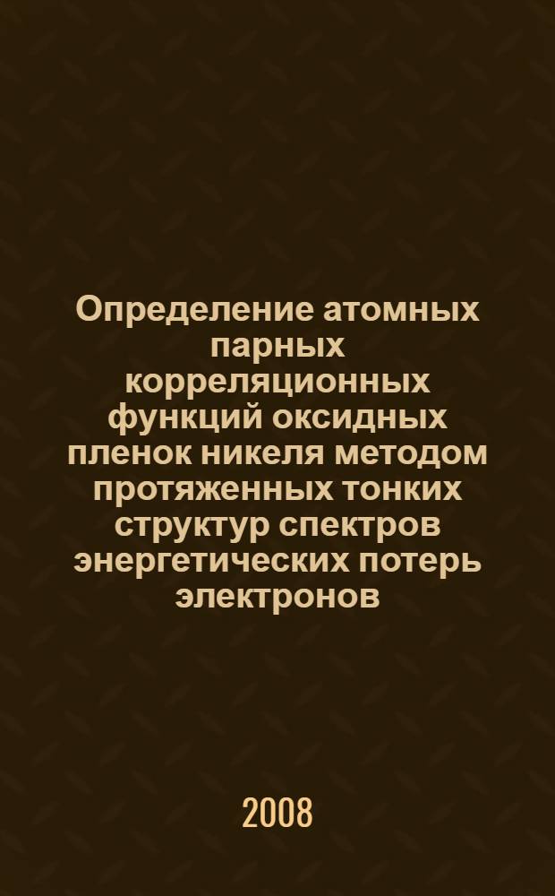 Определение атомных парных корреляционных функций оксидных пленок никеля методом протяженных тонких структур спектров энергетических потерь электронов : автореф. дис. на соиск. учен. степ. канд. физ.-мат. наук : специальность 01.04.07 <Физика конденсир. состояния>