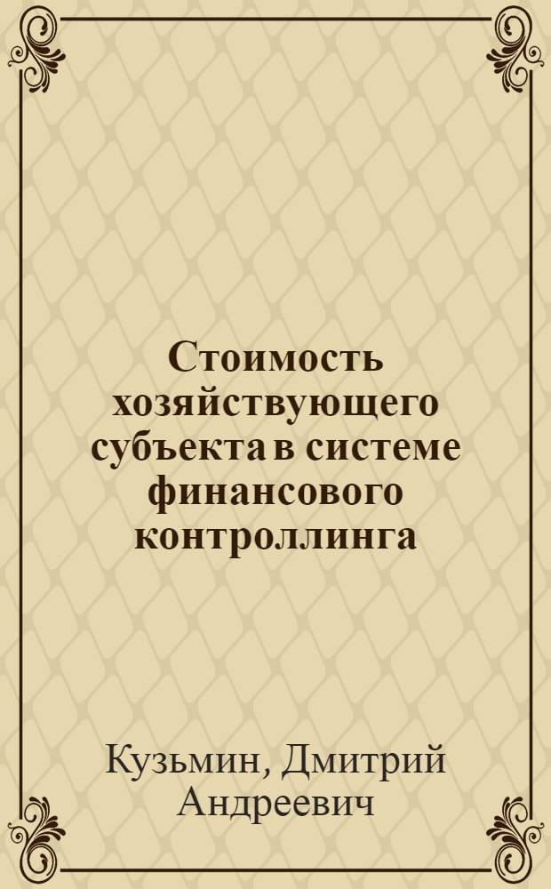 Стоимость хозяйствующего субъекта в системе финансового контроллинга : автореф. дис. на соиск. учен. степ. канд. экон. наук : специальность 08.00.10 <Финансы, денеж. обращение и кредит>