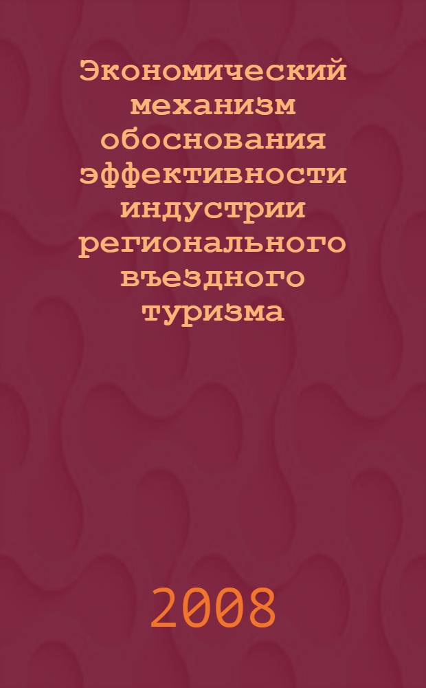 Экономический механизм обоснования эффективности индустрии регионального въездного туризма : автореф. дис. на соиск. учен. степ. канд. экон. наук : специальность 08.00.05 <Экономика и упр. нар. хоз-вом>