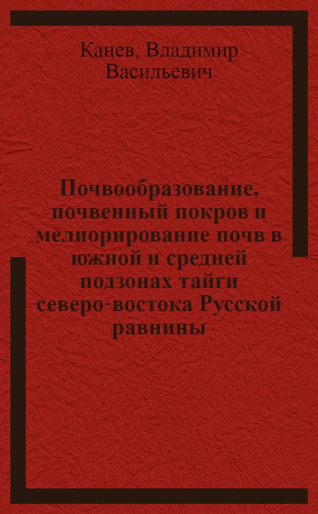 Почвообразование, почвенный покров и мелиорирование почв в южной и средней подзонах тайги северо-востока Русской равнины : автореф. дис. на соиск. учен. степ. д-ра с.-х. наук : специальность 06.01.03 <Агропочвоведение, агрофизика>