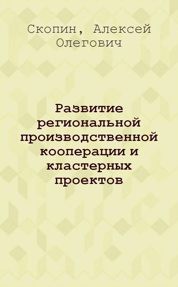 Развитие региональной производственной кооперации и кластерных проектов : автореф. дис. на соиск. учен. степ. канд. экон. наук : специальность 08.00.05 <Экономика и упр. нар. хоз-вом>