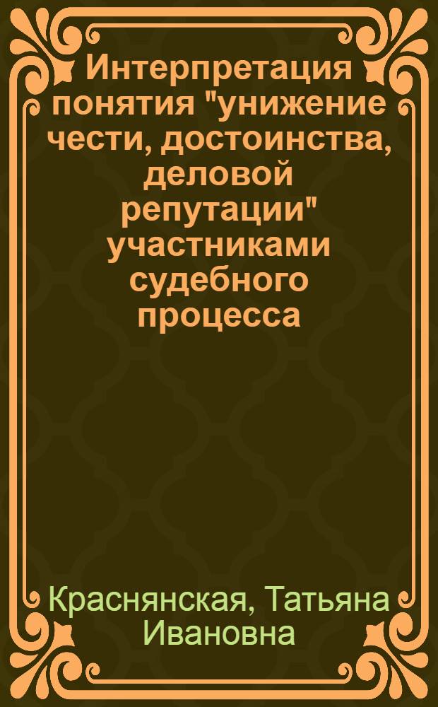 Интерпретация понятия "унижение чести, достоинства, деловой репутации" участниками судебного процесса : автореф. дис. на соиск. учен. степ. канд. филол. наук : специальность 10.02.01 <Рус. яз.>