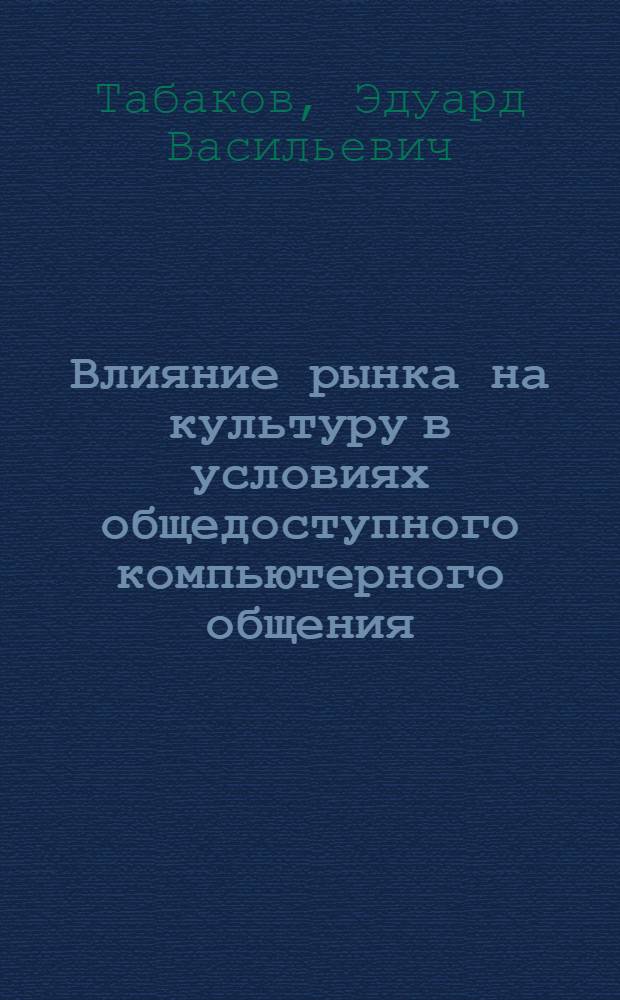 Влияние рынка на культуру в условиях общедоступного компьютерного общения : автореф. дис. на соиск. учен. степ. канд. филос. наук : специальность 24.00.01 <Теория и история культуры>