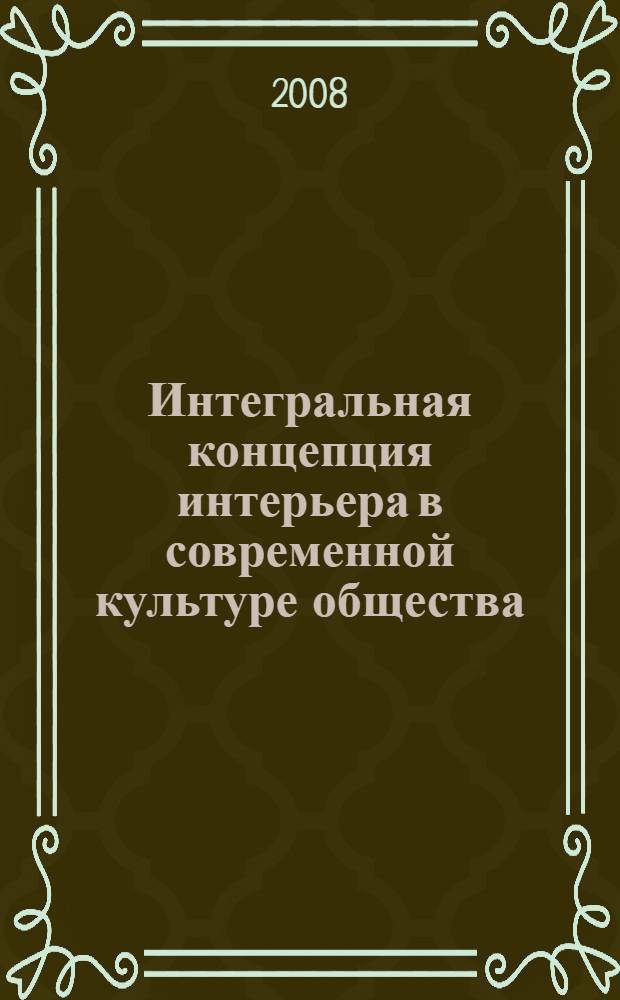 Интегральная концепция интерьера в современной культуре общества : автореф. дис. на соиск. учен. степ. канд. филос. наук : специальность 24.00.01 <Теория и история культуры>