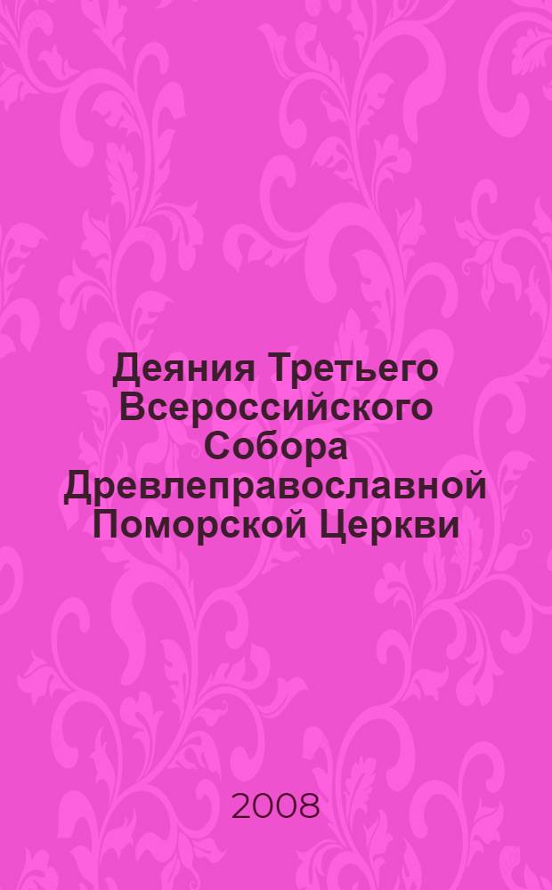 Деяния Третьего Всероссийского Собора Древлеправославной Поморской Церкви : 4-5 мая 2006 года, Санкт-Петербург