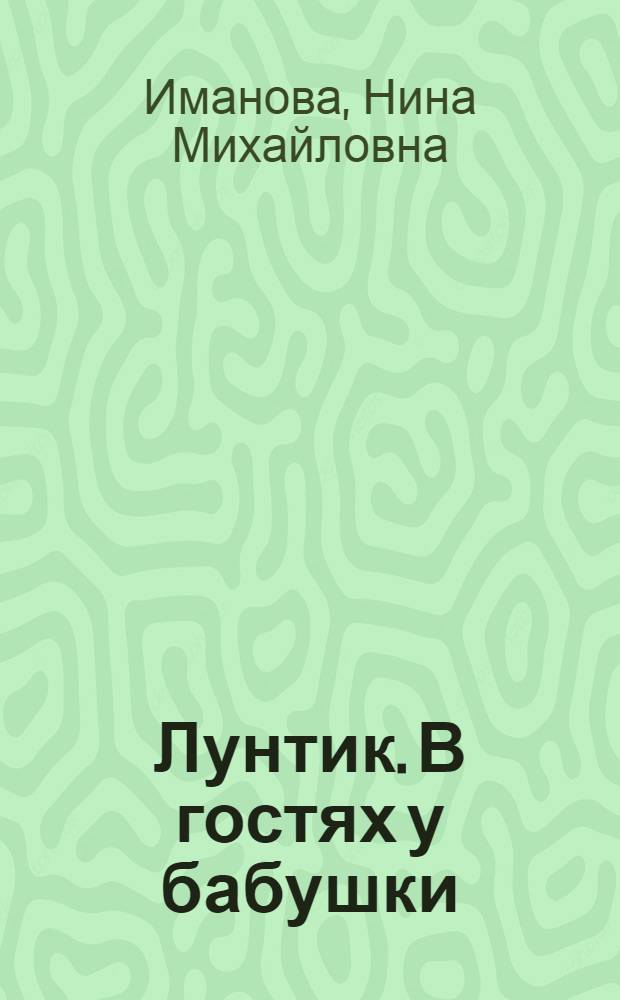 Лунтик. В гостях у бабушки : приглашаем в сказку : для чтения взрослыми детям