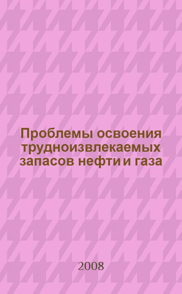 Проблемы освоения трудноизвлекаемых запасов нефти и газа