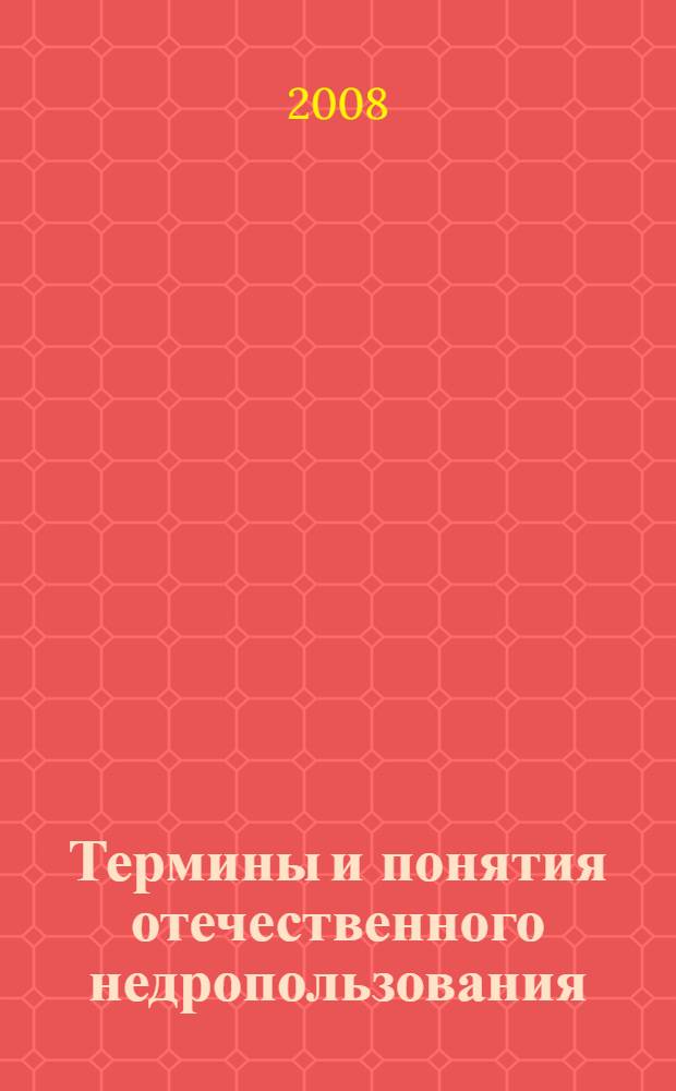 Термины и понятия отечественного недропользования : словарь-справочник