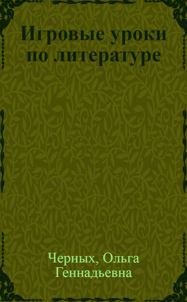 Игровые уроки по литературе : 5 класс : подробный ход игры, интеллектуальные и развлекательные игры, брейн-ринги, КВН, юморины, литературные конкурсы, биографические очерки русских и зарубежных писателей