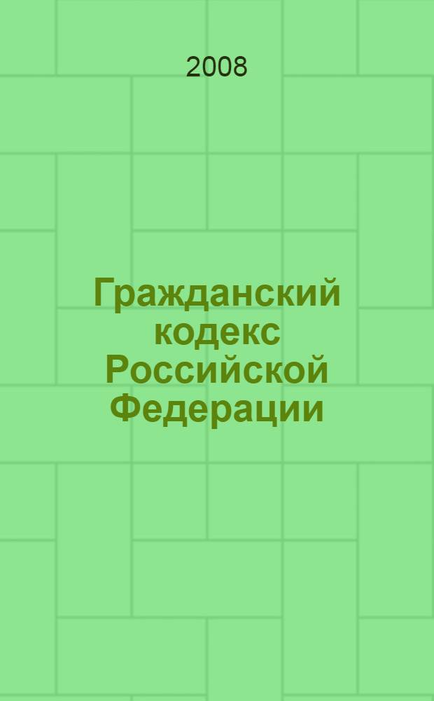 Гражданский кодекс Российской Федерации : части первая, вторая, третья и четвертая : по состоянию на 15 мая 2008 г