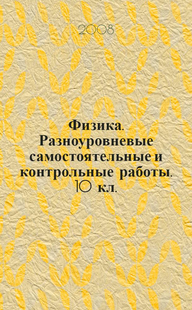 Физика. Разноуровневые самостоятельные и контрольные работы. 10 кл.