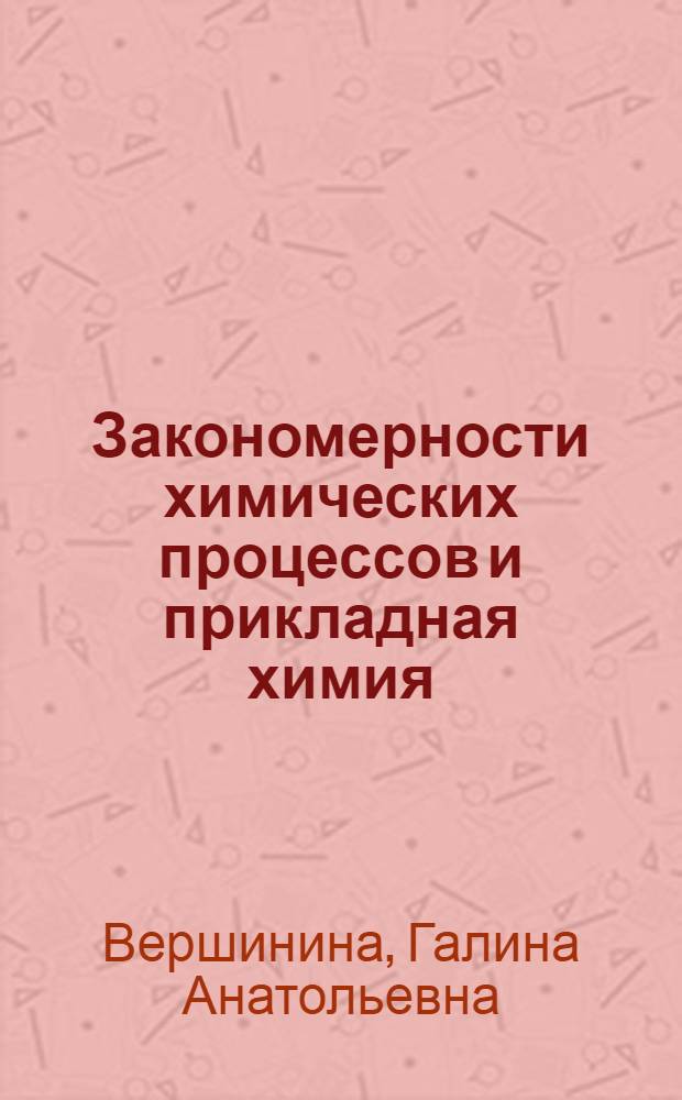 Закономерности химических процессов и прикладная химия : учебное пособие по химии для студентов инженерных специальностей нехимических вузов