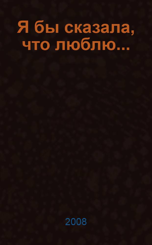Я бы сказала, что люблю... : для среднего школьного возраста