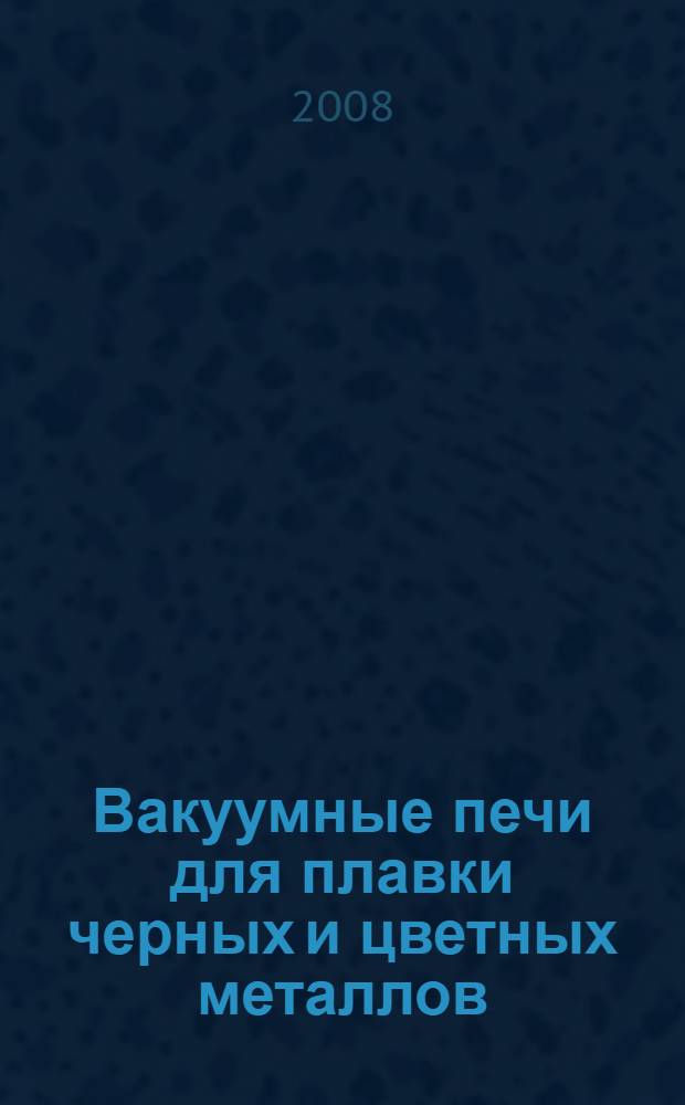 Вакуумные печи для плавки черных и цветных металлов : учебное пособие : для студентов высших учебных заведений по специальности "Литейное производство черных и цветных металлов"