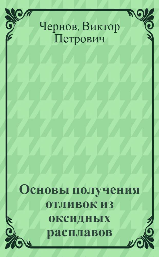 Основы получения отливок из оксидных расплавов : монография
